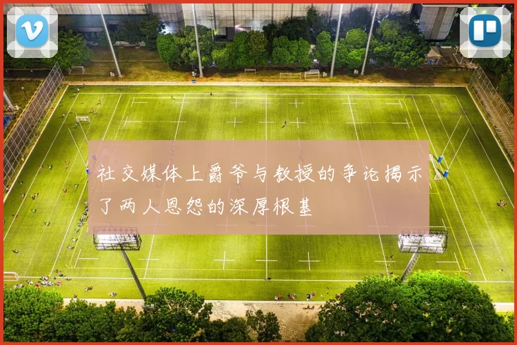 社交媒体上爵爷与教授的争论揭示了两人恩怨的深厚根基