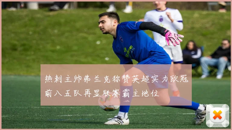 热刺主帅弗兰克称赞英超实力欧冠前八五队再显联赛霸主地位