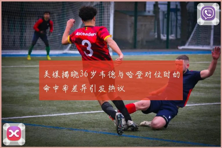 美媒揭晓36岁韦德与哈登对位时的命中率差异引发热议